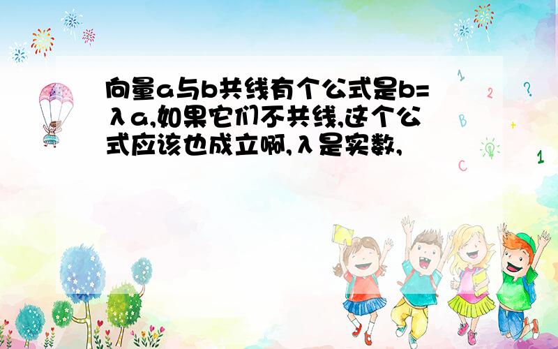 向量a与b共线有个公式是b=λa,如果它们不共线,这个公式应该也成立啊,λ是实数,