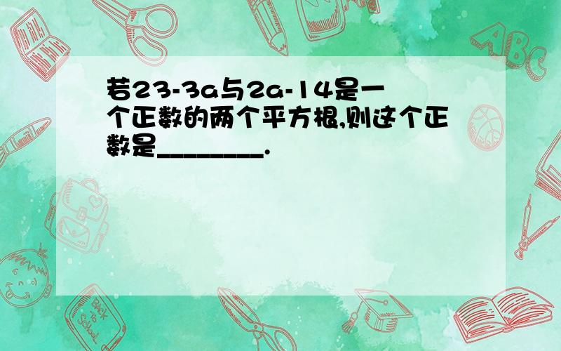 若23-3a与2a-14是一个正数的两个平方根,则这个正数是________.