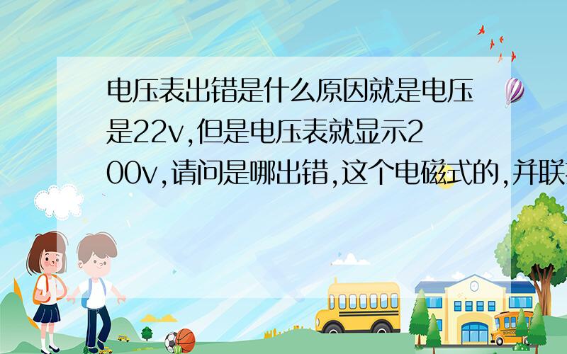 电压表出错是什么原因就是电压是22v,但是电压表就显示200v,请问是哪出错,这个电磁式的,并联接法