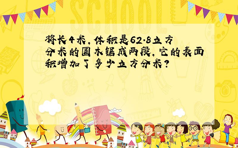 将长4米,体积是62.8立方分米的圆木锯成两段,它的表面积增加了多少立方分米?