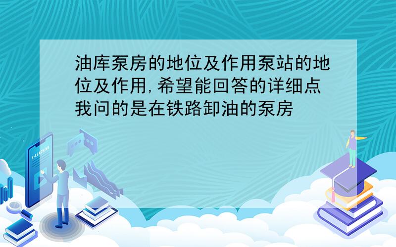 油库泵房的地位及作用泵站的地位及作用,希望能回答的详细点我问的是在铁路卸油的泵房