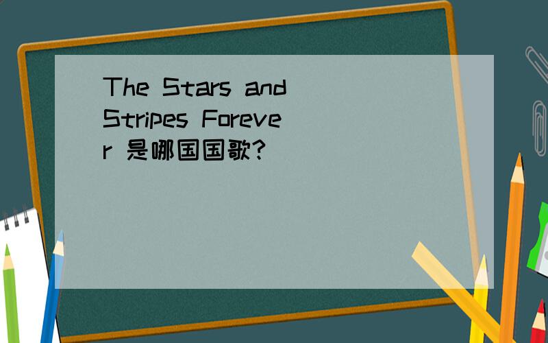 The Stars and Stripes Forever 是哪国国歌?