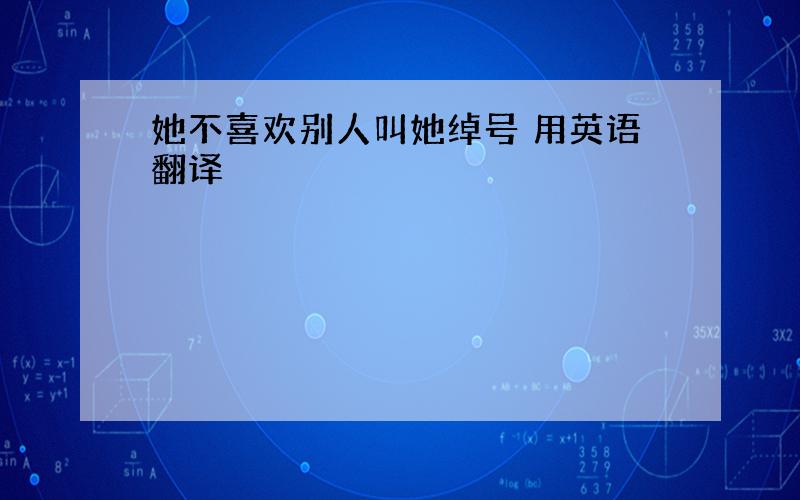 她不喜欢别人叫她绰号 用英语翻译