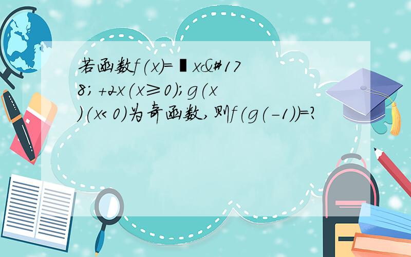 若函数f(x)=﹛x²+2x(x≥0);g(x)(x＜0)为奇函数,则f(g(-1))=?