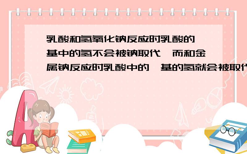 乳酸和氢氧化钠反应时乳酸的羟基中的氢不会被钠取代,而和金属钠反应时乳酸中的羟基的氢就会被取代呢?