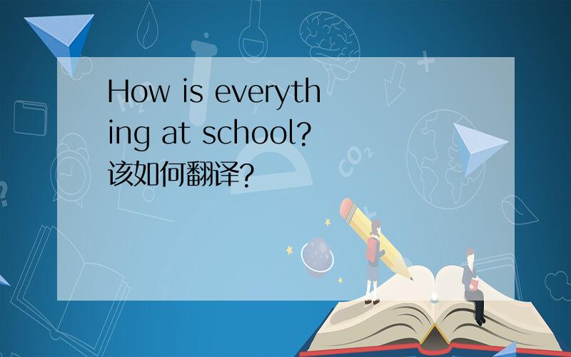 How is everything at school?该如何翻译?