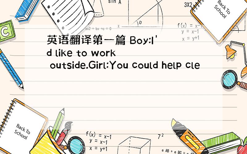 英语翻译第一篇 Boy:I'd like to work outside.Girl:You could help cle