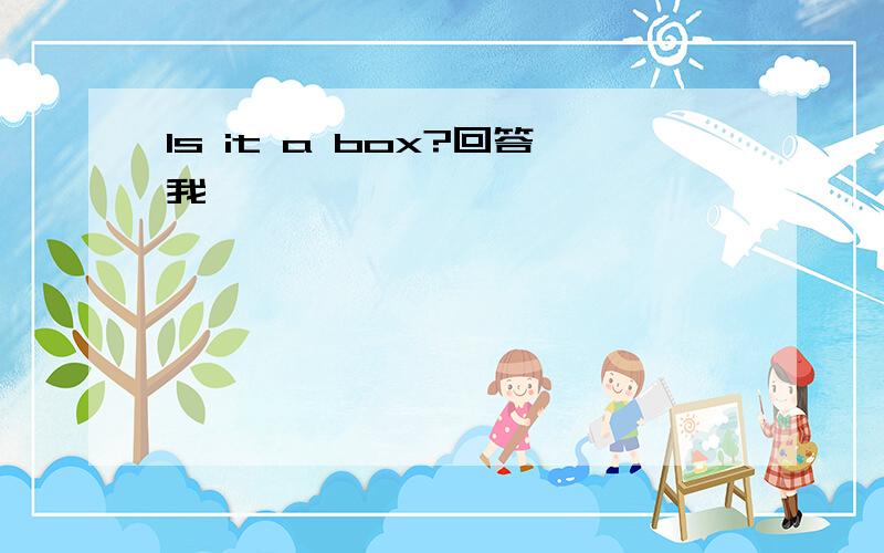 Is it a box?回答我