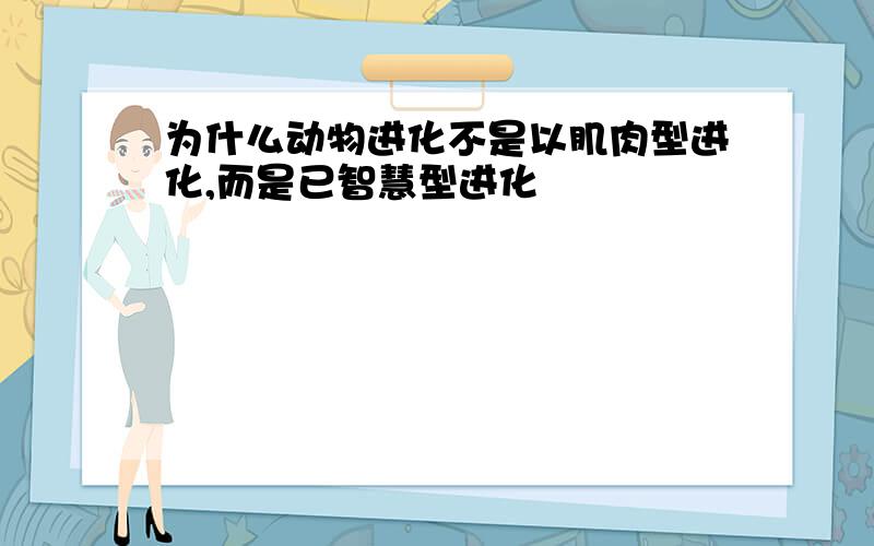 为什么动物进化不是以肌肉型进化,而是已智慧型进化