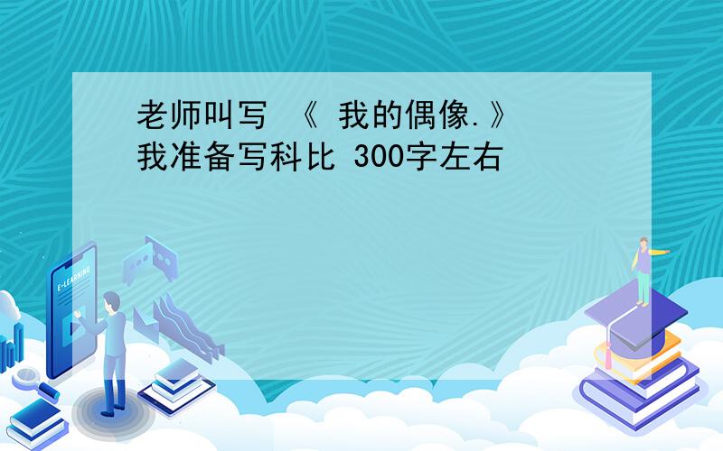 老师叫写 《 我的偶像.》 我准备写科比 300字左右