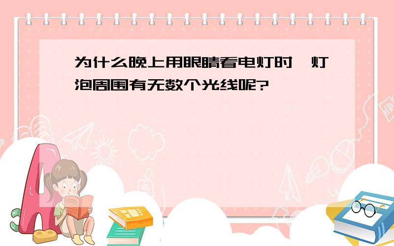 为什么晚上用眼睛看电灯时,灯泡周围有无数个光线呢?