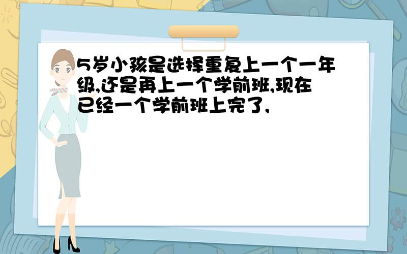 5岁小孩是选择重复上一个一年级,还是再上一个学前班,现在已经一个学前班上完了,