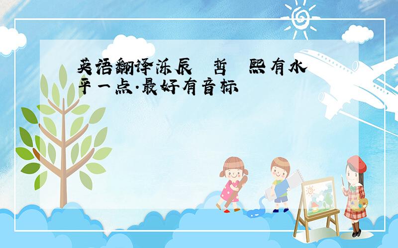 英语翻译泺辰 祐哲 祐熙有水平一点.最好有音标