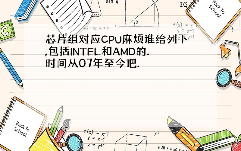 芯片组对应CPU麻烦谁给列下,包括INTEL和AMD的.时间从07年至今吧.