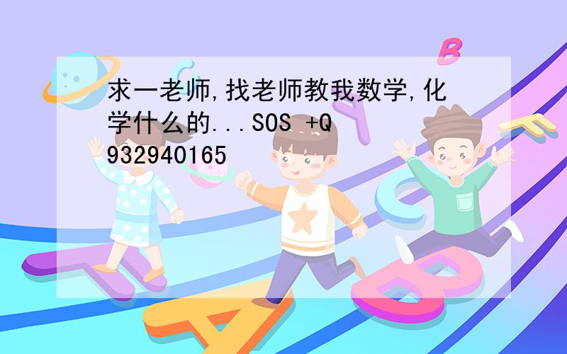 求一老师,找老师教我数学,化学什么的...SOS +Q 932940165