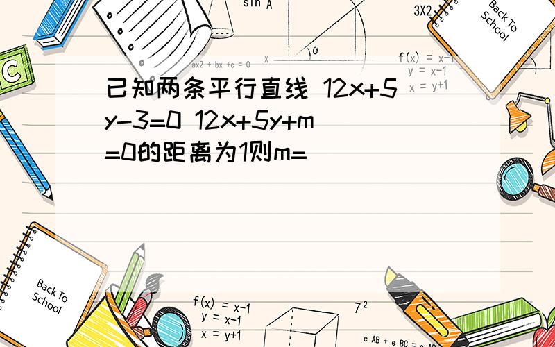 已知两条平行直线 12x+5y-3=0 12x+5y+m=0的距离为1则m=