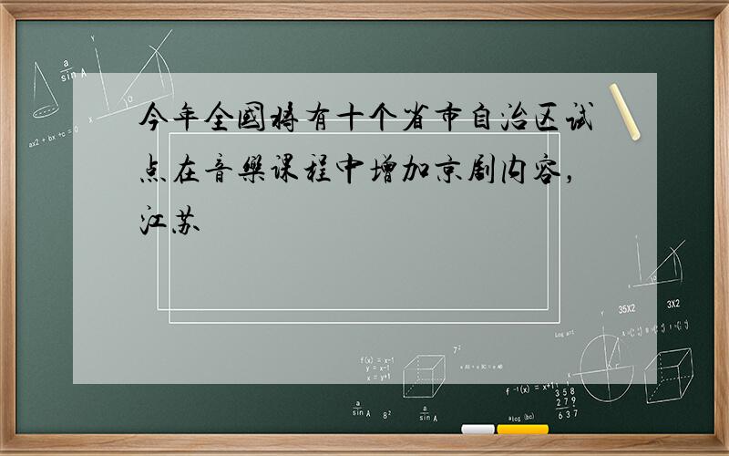 今年全国将有十个省市自治区试点在音乐课程中增加京剧内容，江苏