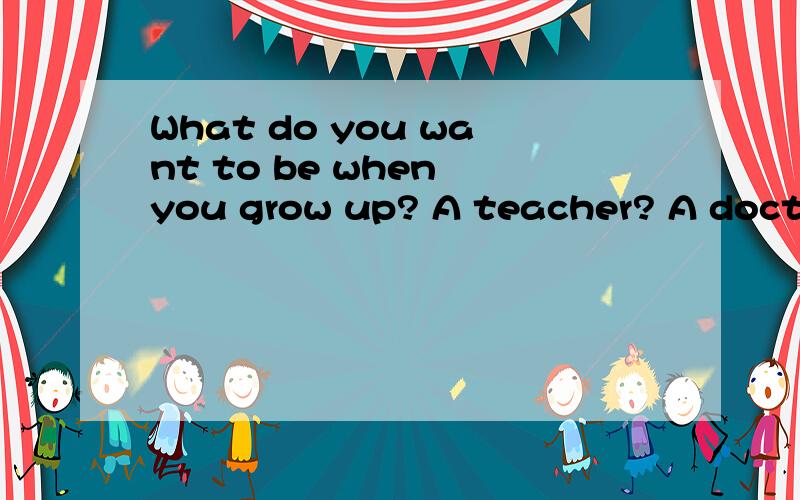 What do you want to be when you grow up? A teacher? A doctor