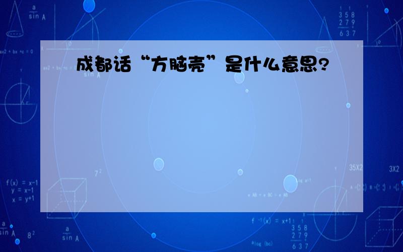 成都话“方脑壳”是什么意思?