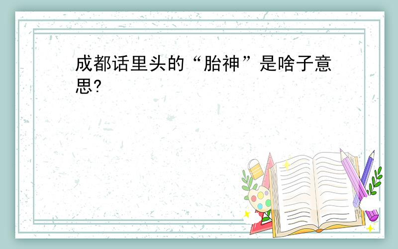 成都话里头的“胎神”是啥子意思?