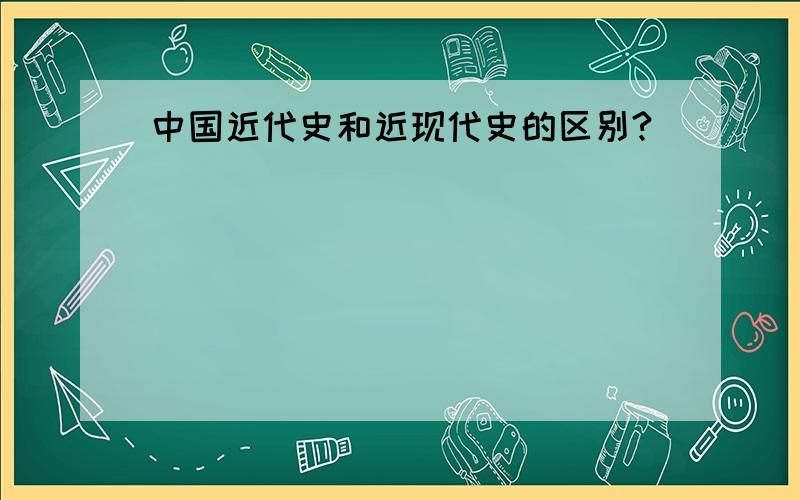 中国近代史和近现代史的区别?