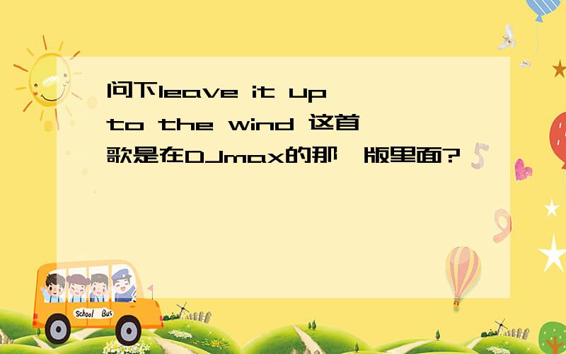 问下leave it up to the wind 这首歌是在DJmax的那一版里面?