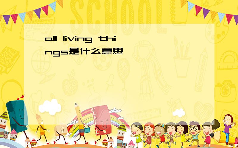 all living things是什么意思