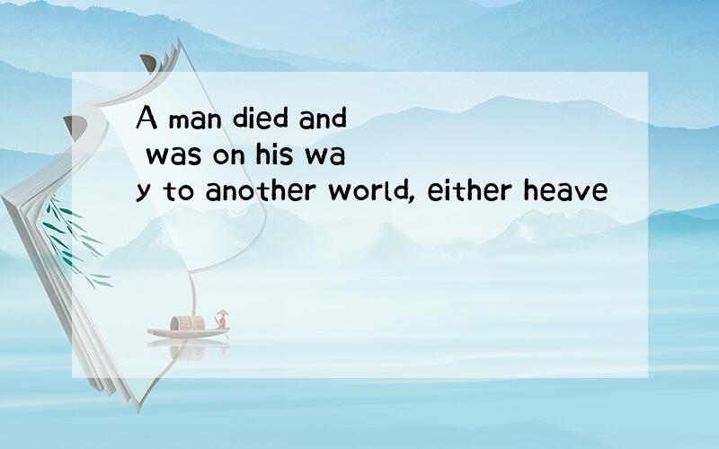 A man died and was on his way to another world, either heave