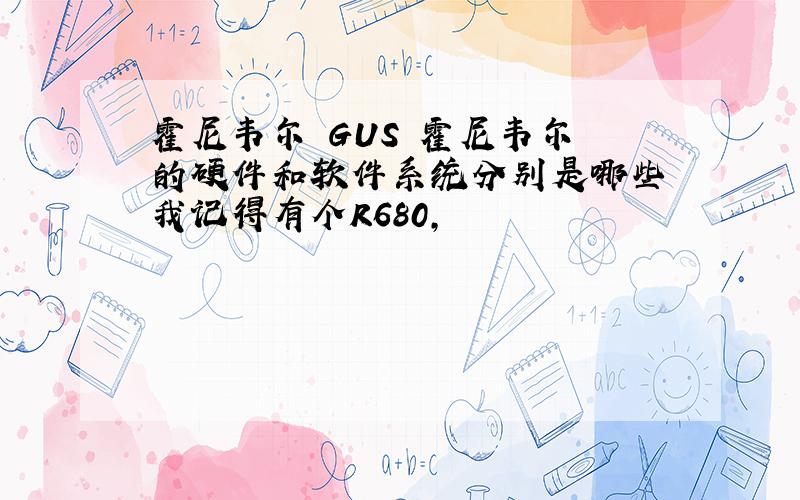 霍尼韦尔 GUS 霍尼韦尔 的硬件和软件系统分别是哪些 我记得有个R680,