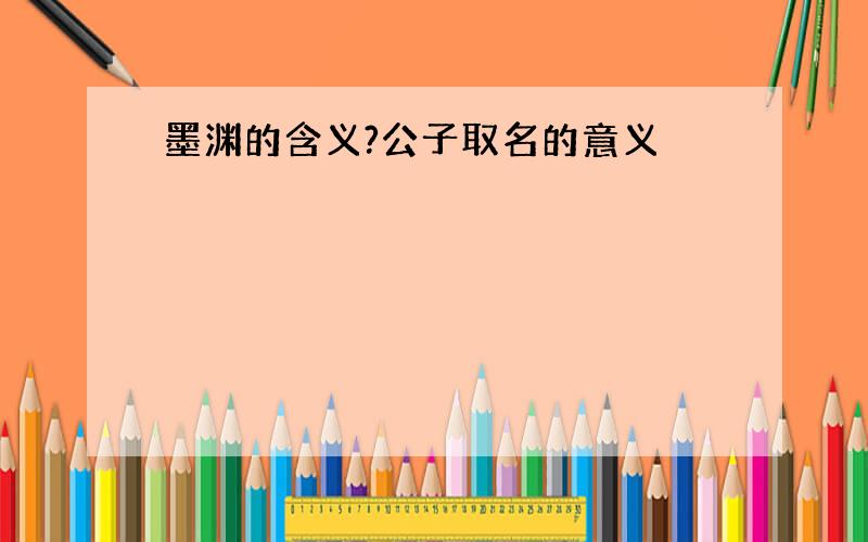 墨渊的含义?公子取名的意义