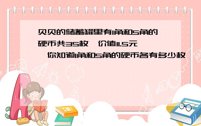 贝贝的储蓄罐里有1角和5角的硬币共35枚,价值11.5元,你知道1角和5角的硬币各有多少枚