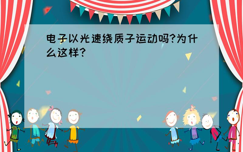 电子以光速绕质子运动吗?为什么这样?