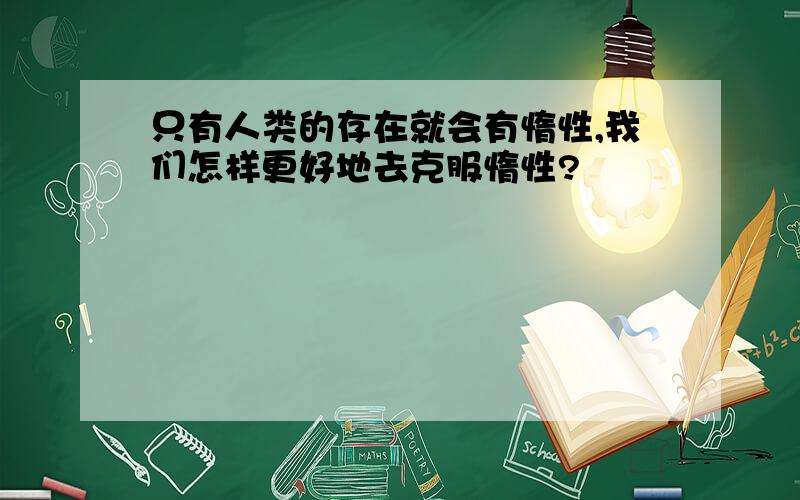 只有人类的存在就会有惰性,我们怎样更好地去克服惰性?