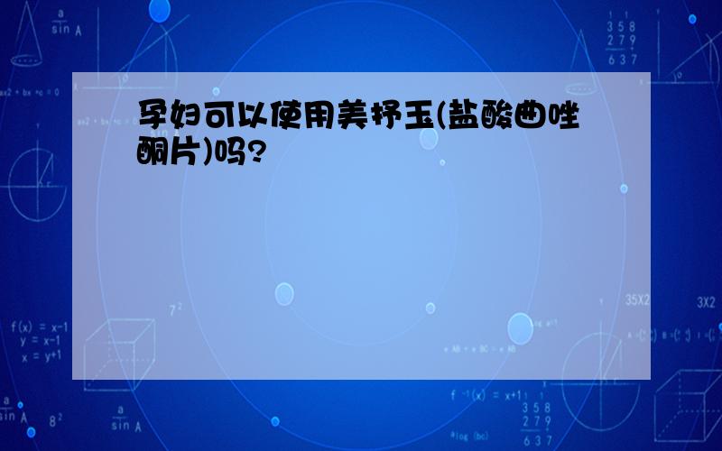 孕妇可以使用美抒玉(盐酸曲唑酮片)吗?