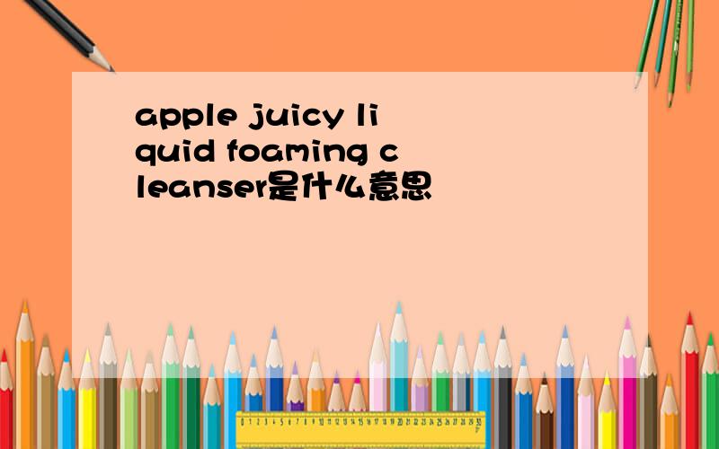 apple juicy liquid foaming cleanser是什么意思