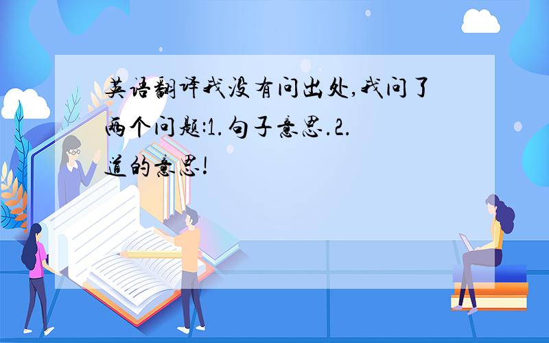 英语翻译我没有问出处,我问了两个问题:1.句子意思.2.道的意思!