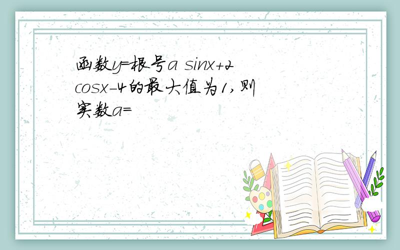 函数y=根号a sinx+2cosx-4的最大值为1,则实数a=