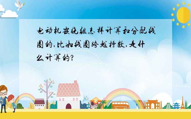 电动机嵌绕组怎样计算和分配线圈的,比如线圈跨越槽数,是什么计算的?