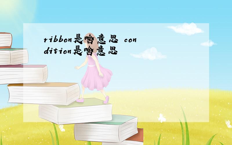 ribbon是啥意思 condition是啥意思