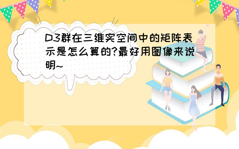 D3群在三维实空间中的矩阵表示是怎么算的?最好用图像来说明~