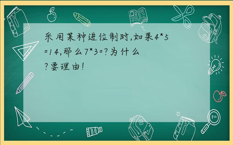 采用某种进位制时,如果4*5=14,那么7*3=?为什么?要理由!