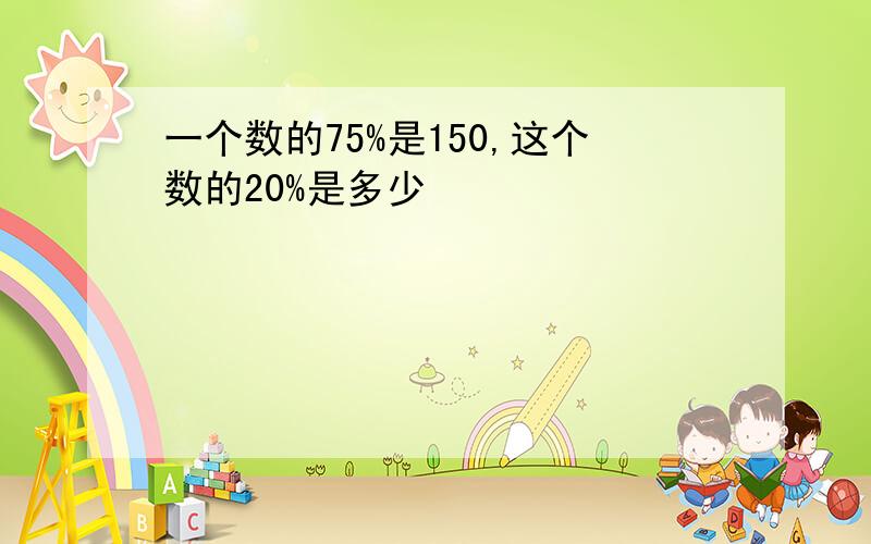 一个数的75%是150,这个数的20%是多少