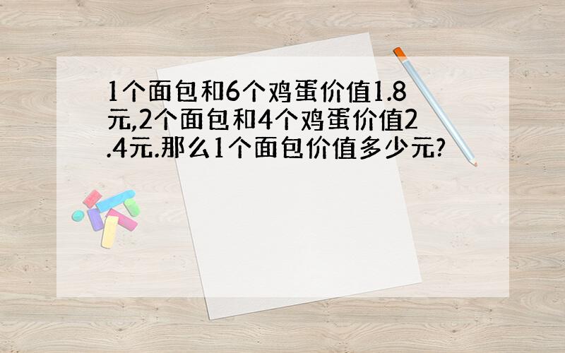 1个面包和6个鸡蛋价值1.8元,2个面包和4个鸡蛋价值2.4元.那么1个面包价值多少元?