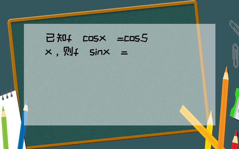 已知f（cosx）=cos5x，则f（sinx）=______．