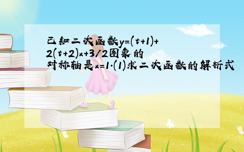 已知二次函数y=(t+1)+2(t+2)x+3/2图象的对称轴是x=1.(1)求二次函数的解析式