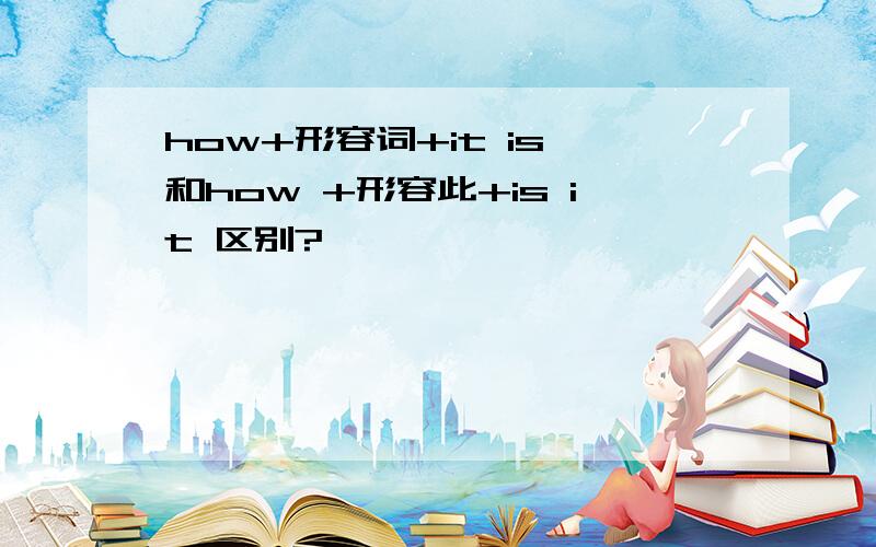 how+形容词+it is 和how +形容此+is it 区别?