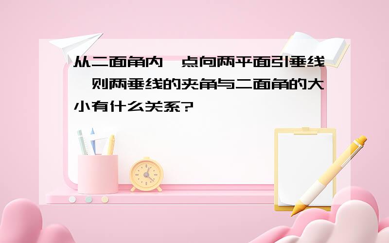 从二面角内一点向两平面引垂线,则两垂线的夹角与二面角的大小有什么关系?