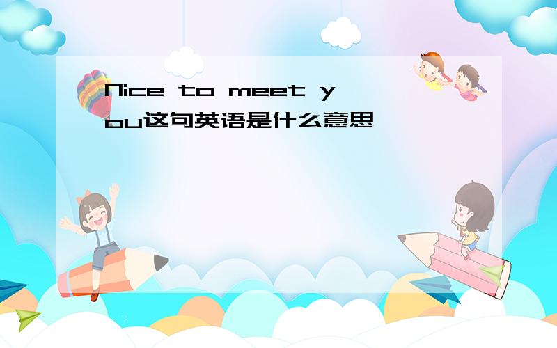 Nice to meet you这句英语是什么意思