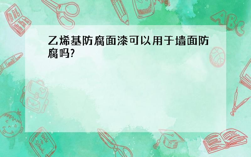 乙烯基防腐面漆可以用于墙面防腐吗?