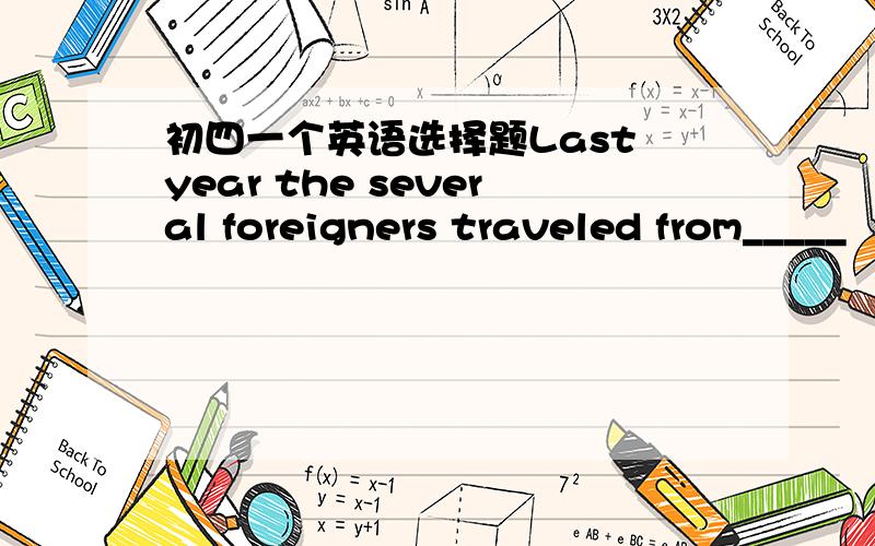 初四一个英语选择题Last year the several foreigners traveled from_____